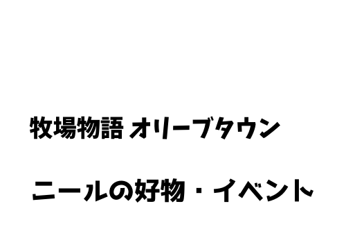 牧場物語 オリーブタウン ニールの好物 イベント一覧