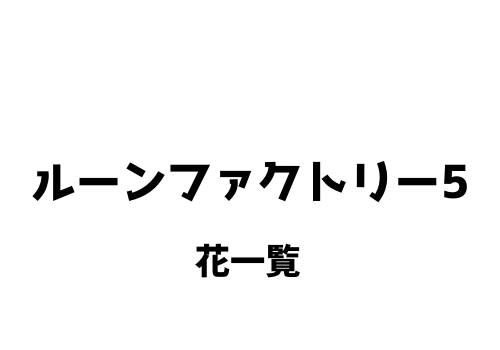 ルーンファクトリー5 花の種類 種一覧 入手方法