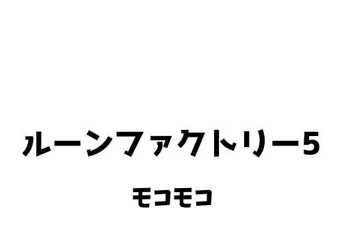 ルーンファクトリー5 モコモコの好物 出現場所 ドロップアイテム