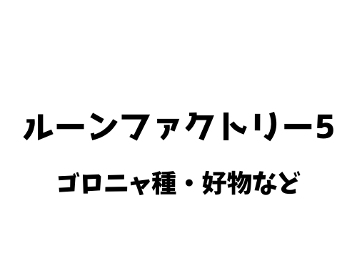 ルーンファクトリー5 ゴロニャの好物 出現場所 ドロップアイテム